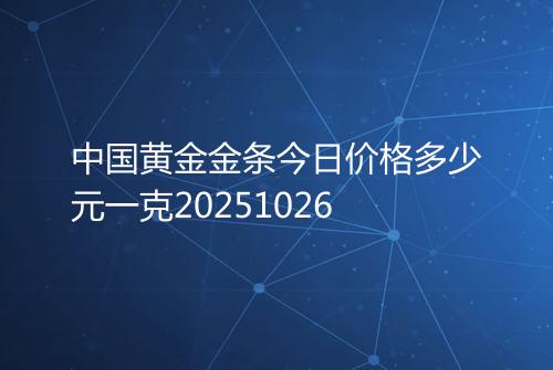 中国黄金金条今日价格多少元一克20251026