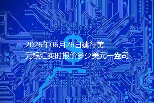 2026年06月26日建行美元银汇实时报价多少美元一盎司