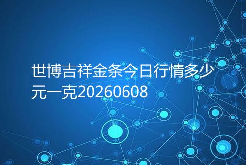 世博吉祥金条今日行情多少元一克20260608