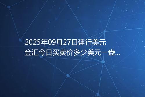 2025年09月27日建行美元金汇今日买卖价多少美元一盎司