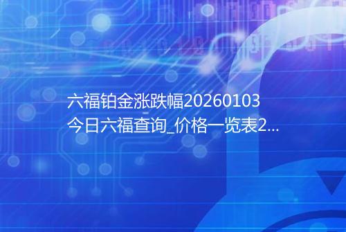 六福铂金涨跌幅20260103今日六福查询_价格一览表2026年01月03日 0848