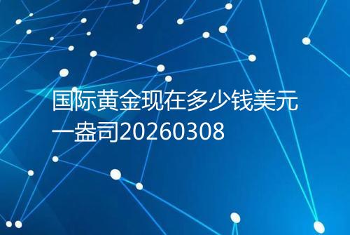 国际黄金现在多少钱美元一盎司20260308