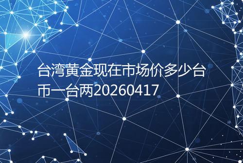台湾黄金现在市场价多少台币一台两20260417