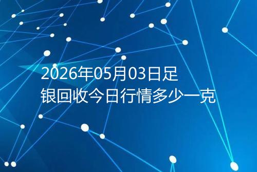 2026年05月03日足银回收今日行情多少一克