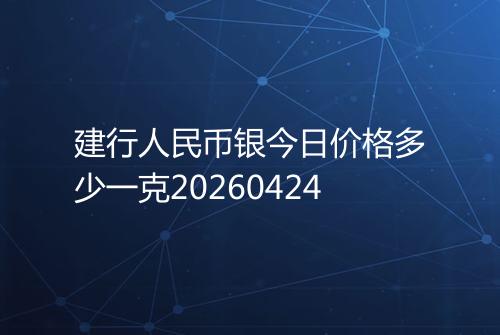 建行人民币银今日价格多少一克20260424