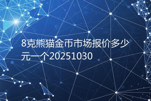 8克熊猫金币市场报价多少元一个20251030