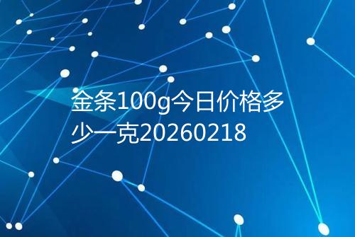 金条100g今日价格多少一克20260218