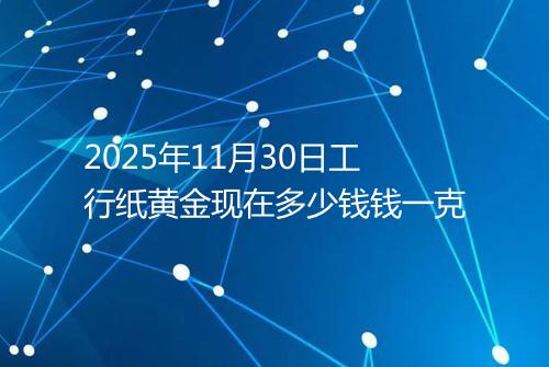 2025年11月30日工行纸黄金现在多少钱钱一克