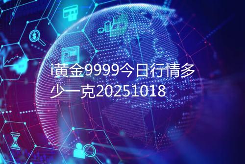 i黄金9999今日行情多少一克20251018