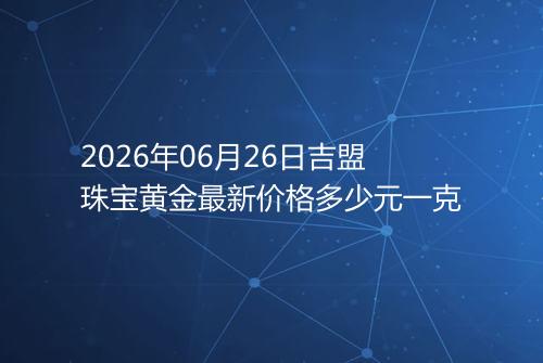 2026年06月26日吉盟珠宝黄金最新价格多少元一克