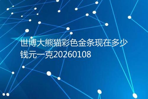 世博大熊猫彩色金条现在多少钱元一克20260108