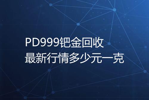 PD999钯金回收最新行情多少元一克