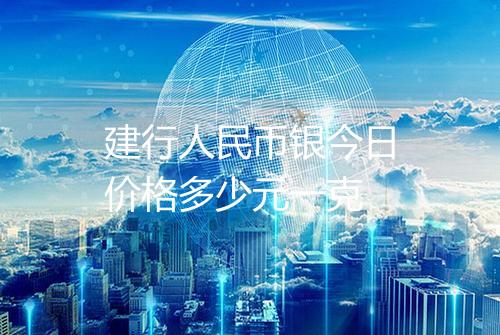 建行人民币银今日价格多少元一克