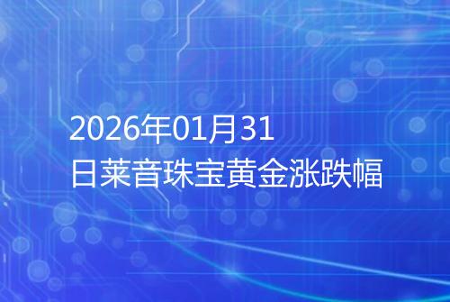 2026年01月31日莱音珠宝黄金涨跌幅