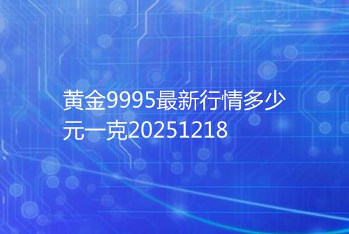 黄金9995最新行情多少元一克20251218