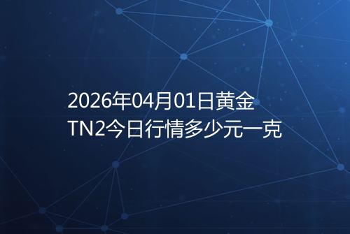 2026年04月01日黄金TN2今日行情多少元一克