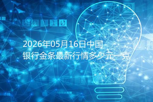 2026年05月16日中国银行金条最新行情多少元一克