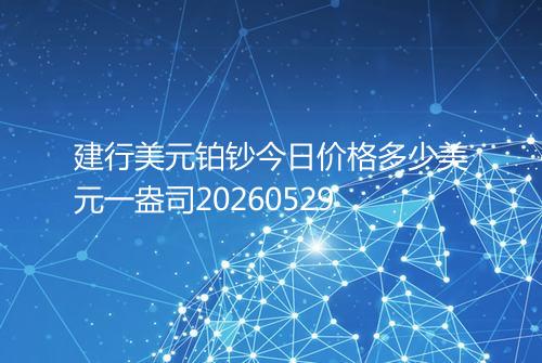 建行美元铂钞今日价格多少美元一盎司20260529