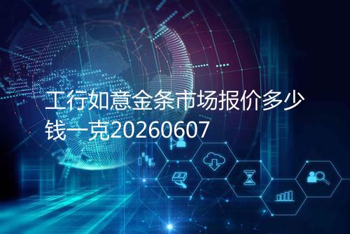 工行如意金条市场报价多少钱一克20260607