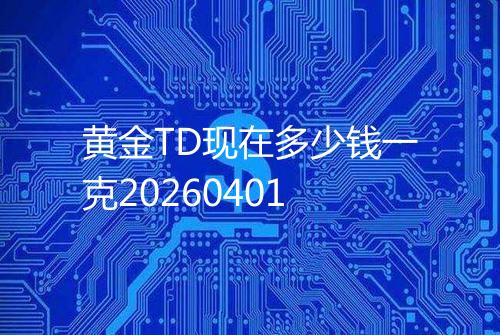 黄金TD现在多少钱一克20260401
