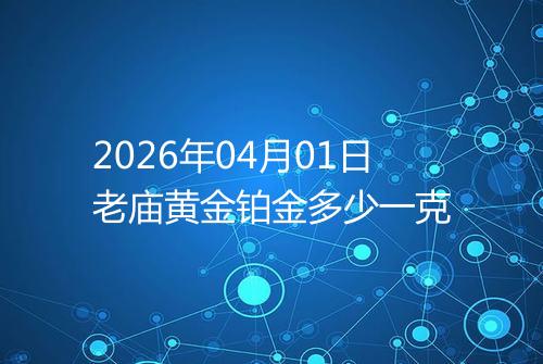 2026年04月01日老庙黄金铂金多少一克
