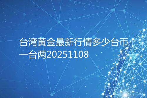 台湾黄金最新行情多少台币一台两20251108