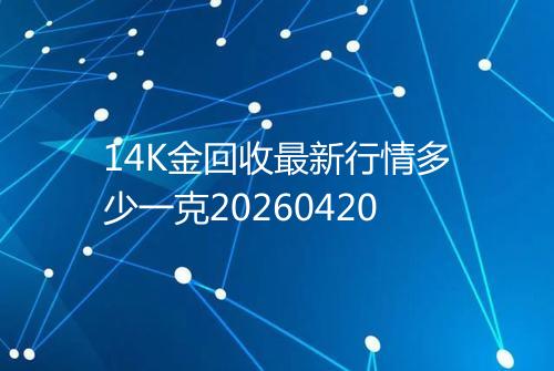 14K金回收最新行情多少一克20260420