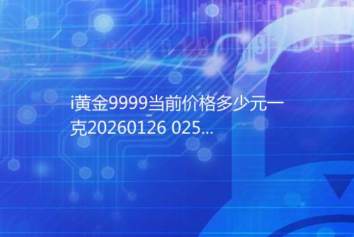 i黄金9999当前价格多少元一克20260126 0255