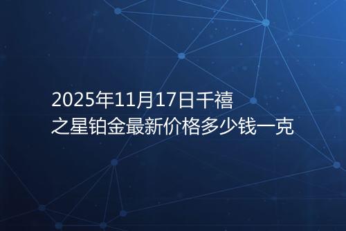 2025年11月17日千禧之星铂金最新价格多少钱一克