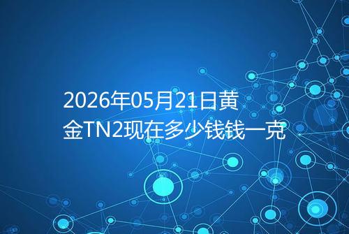 2026年05月21日黄金TN2现在多少钱钱一克