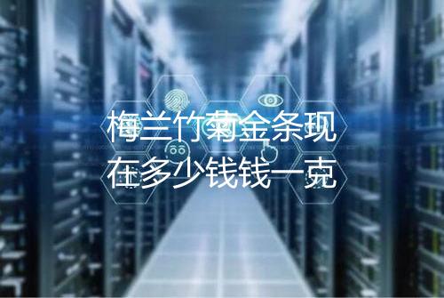 梅兰竹菊金条现在多少钱钱一克