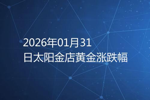 2026年01月31日太阳金店黄金涨跌幅