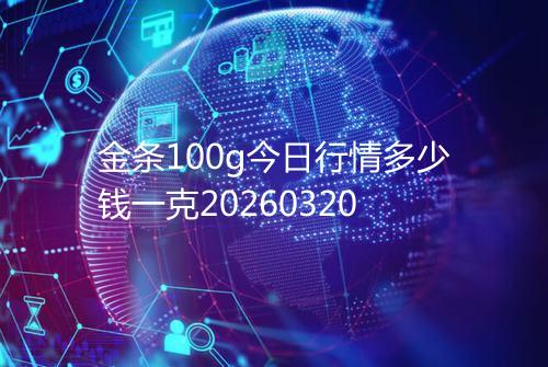 金条100g今日行情多少钱一克20260320