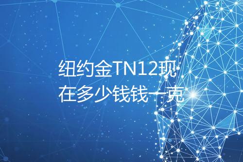 纽约金TN12现在多少钱钱一克