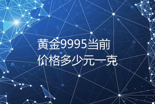 黄金9995当前价格多少元一克
