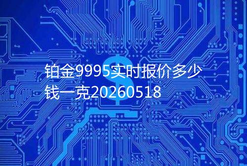 铂金9995实时报价多少钱一克20260518
