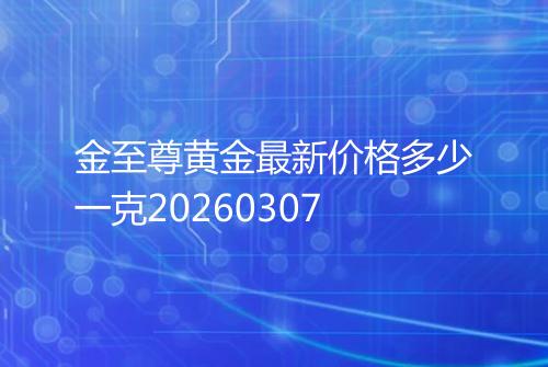 金至尊黄金最新价格多少一克20260307