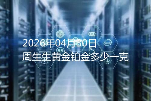 2026年04月30日周生生黄金铂金多少一克