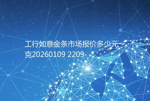 工行如意金条市场报价多少元一克20260109 2209