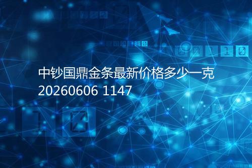 中钞国鼎金条最新价格多少一克20260606 1147