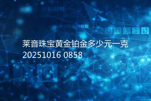 莱音珠宝黄金铂金多少元一克20251016 0858
