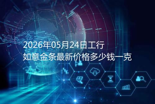 2026年05月24日工行如意金条最新价格多少钱一克