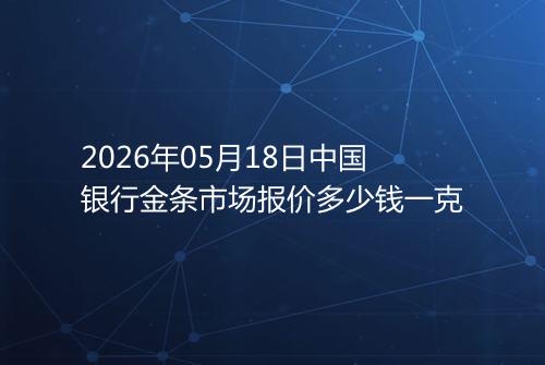 2026年05月18日中国银行金条市场报价多少钱一克