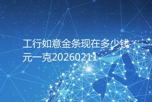 工行如意金条现在多少钱元一克20260211