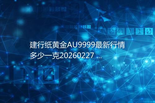 建行纸黄金AU9999最新行情多少一克20260227 0558