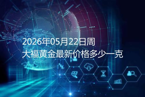 2026年05月22日周大福黄金最新价格多少一克