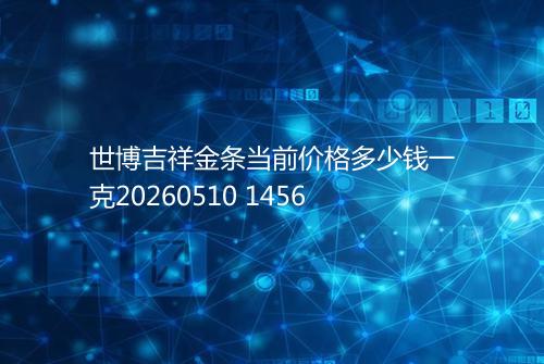 世博吉祥金条当前价格多少钱一克20260510 1456