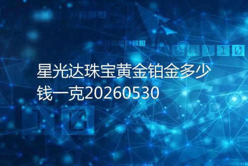 星光达珠宝黄金铂金多少钱一克20260530