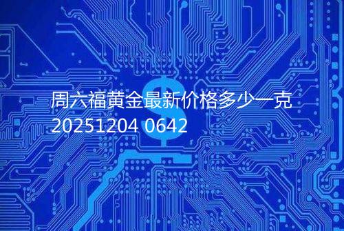 周六福黄金最新价格多少一克20251204 0642