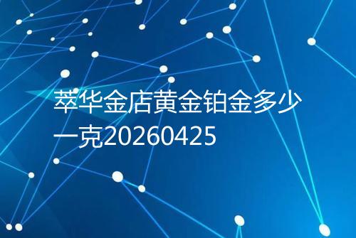 萃华金店黄金铂金多少一克20260425